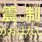 本当の地震対策とは？〜耐震性、制震性…一体どんなもの？